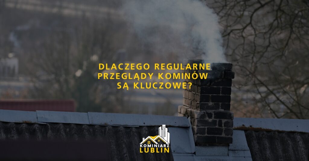 Dlaczego regularne przeglądy kominów są kluczowe?